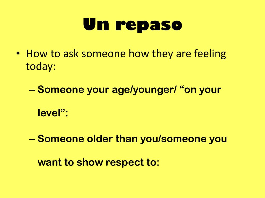 Un repaso How to ask someone how they are feeling today: