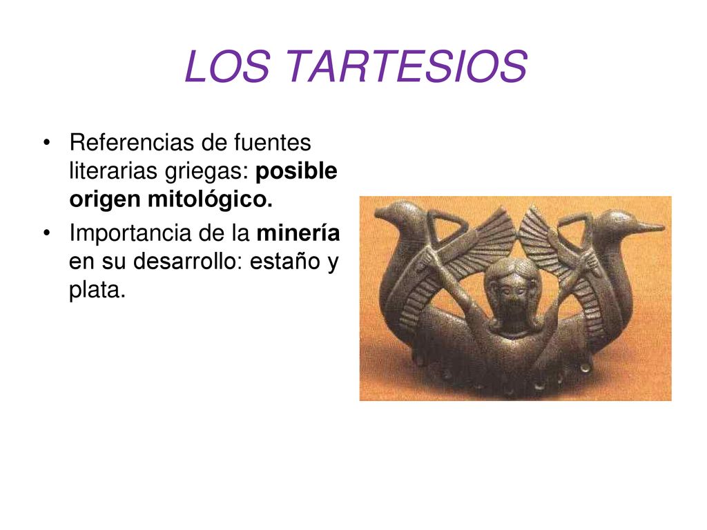 LOS TARTESIOS Referencias de fuentes literarias griegas: posible origen mitológico. Importancia de la minería en su desarrollo: estaño y plata.