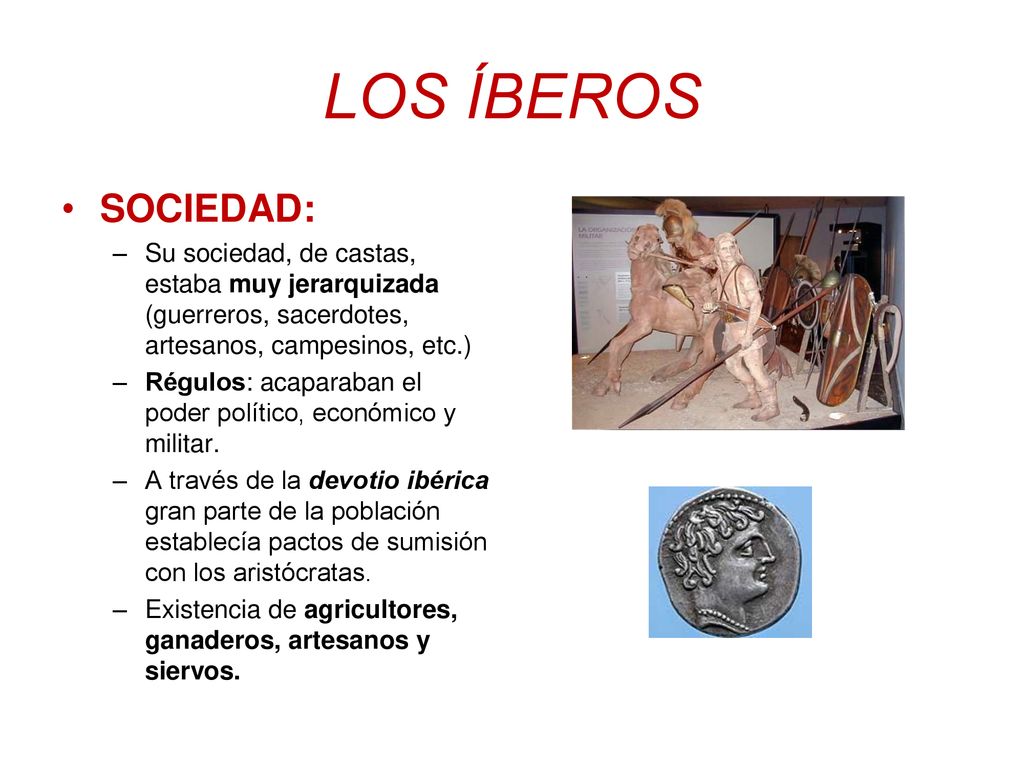 LOS ÍBEROS SOCIEDAD: Su sociedad, de castas, estaba muy jerarquizada (guerreros, sacerdotes, artesanos, campesinos, etc.)