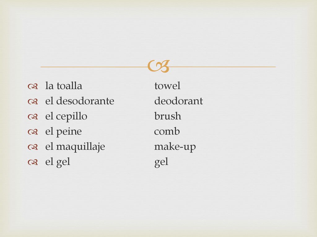 la toalla towel el desodorante deodorant. el cepillo brush. el peine comb. el maquillaje make-up.