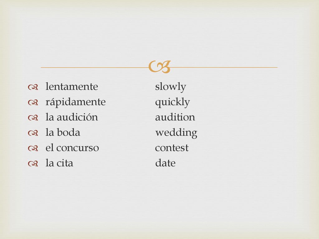 lentamente slowly rápidamente quickly. la audición audition. la boda wedding. el concurso contest.