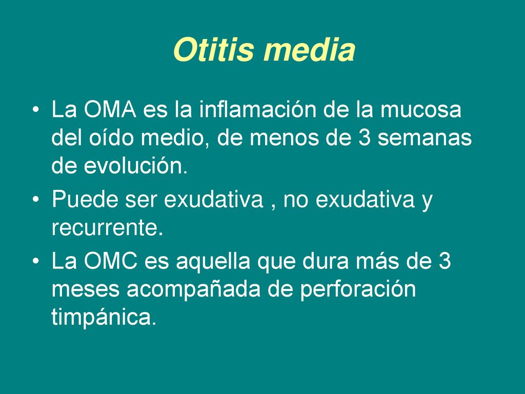 Otitis media La OMA es la inflamación de la mucosa del oído medio, de menos de 3 semanas de evolución.