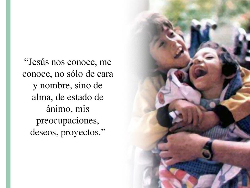 Jesús nos conoce, me conoce, no sólo de cara y nombre, sino de alma, de estado de ánimo, mis preocupaciones, deseos, proyectos.