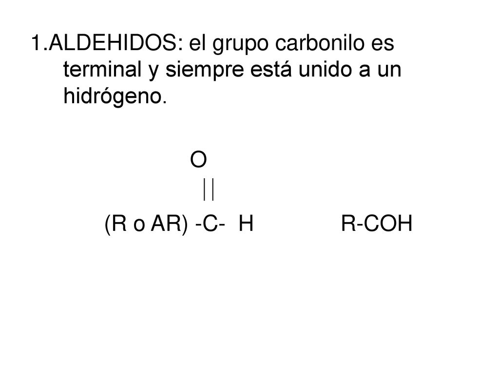 1.ALDEHIDOS: el grupo carbonilo es terminal y siempre está unido a un hidrógeno.