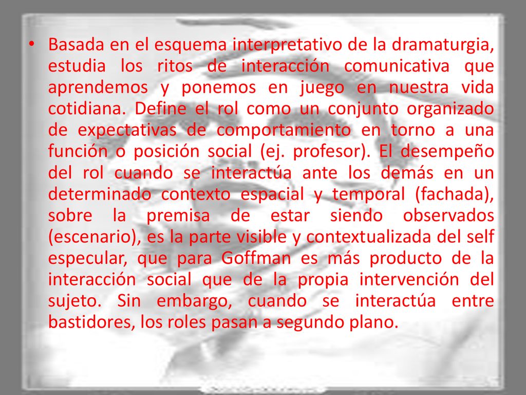 Basada en el esquema interpretativo de la dramaturgia, estudia los ritos de interacción comunicativa que aprendemos y ponemos en juego en nuestra vida cotidiana.