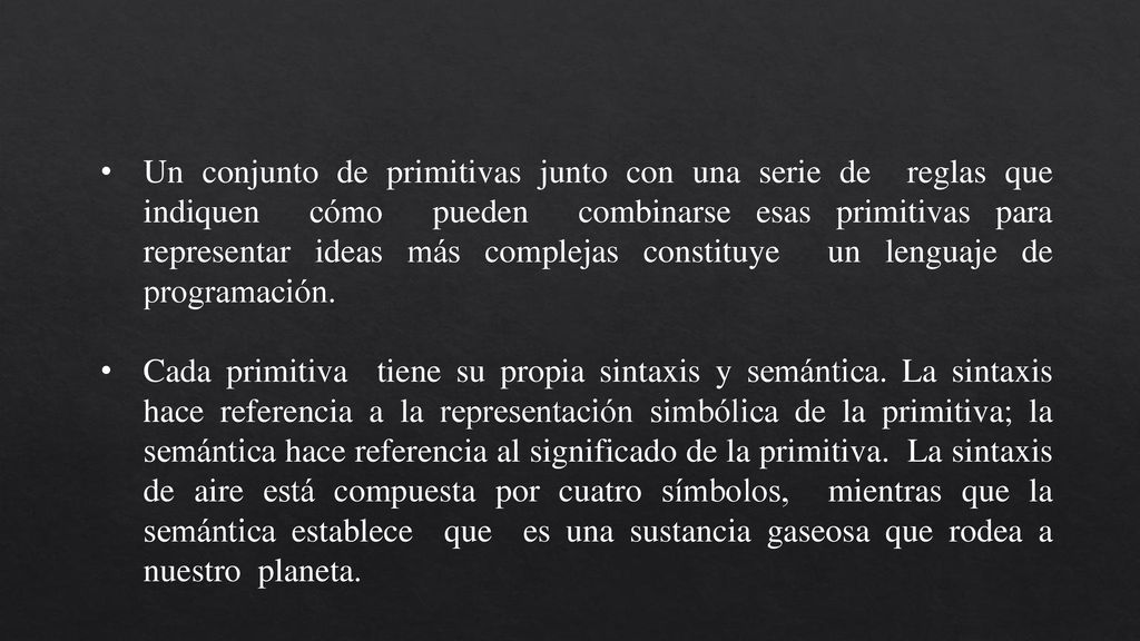 Un conjunto de primitivas junto con una serie de reglas que indiquen cómo pueden combinarse esas primitivas para representar ideas más complejas constituye un lenguaje de programación.