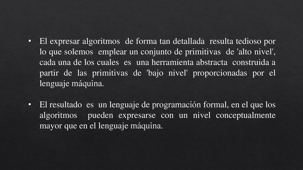 El expresar algoritmos de forma tan detallada resulta tedioso por lo que solemos emplear un conjunto de primitivas de alto nivel , cada una de los cuales es una herramienta abstracta construida a partir de las primitivas de bajo nivel proporcionadas por el lenguaje máquina.