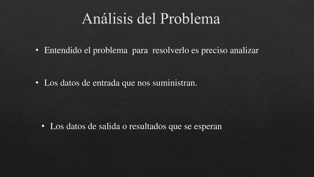 Análisis del Problema Entendido el problema para resolverlo es preciso analizar. Los datos de entrada que nos suministran.