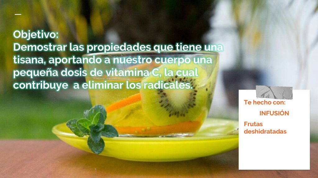 Objetivo: Demostrar las propiedades que tiene una tisana, aportando a nuestro cuerpo una pequeña dosis de vitamina C, la cual contribuye a eliminar los radicales.