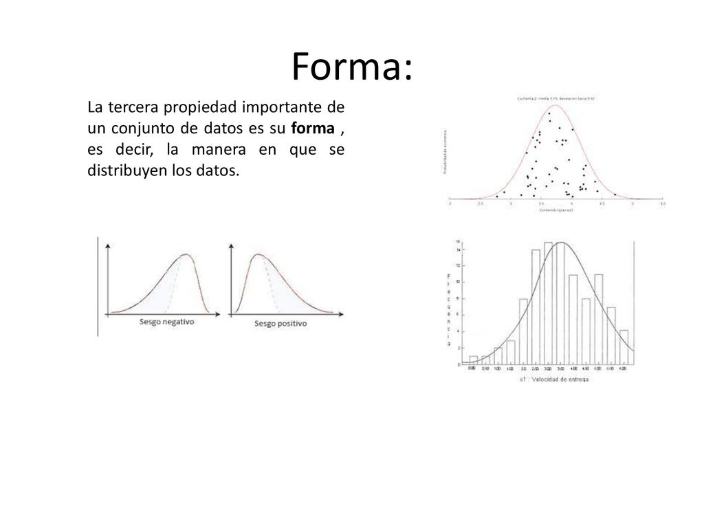 Forma: La tercera propiedad importante de un conjunto de datos es su forma , es decir, la manera en que se distribuyen los datos.
