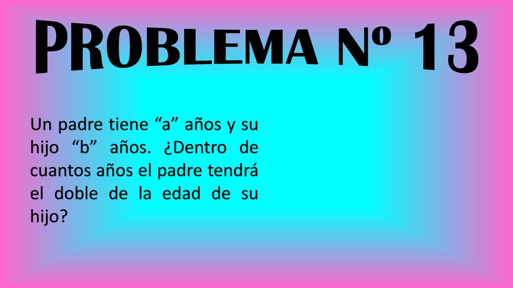PROBLEMA Nº 13 Un padre tiene a años y su hijo b años.