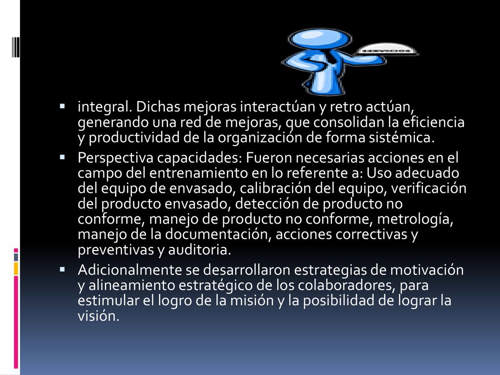 integral. Dichas mejoras interactúan y retro actúan, generando una red de mejoras, que consolidan la eficiencia y productividad de la organización de forma sistémica.