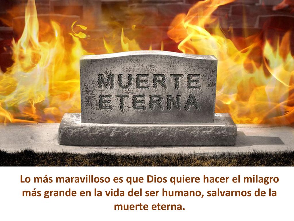 Lo más maravilloso es que Dios quiere hacer el milagro más grande en la vida del ser humano, salvarnos de la muerte eterna.