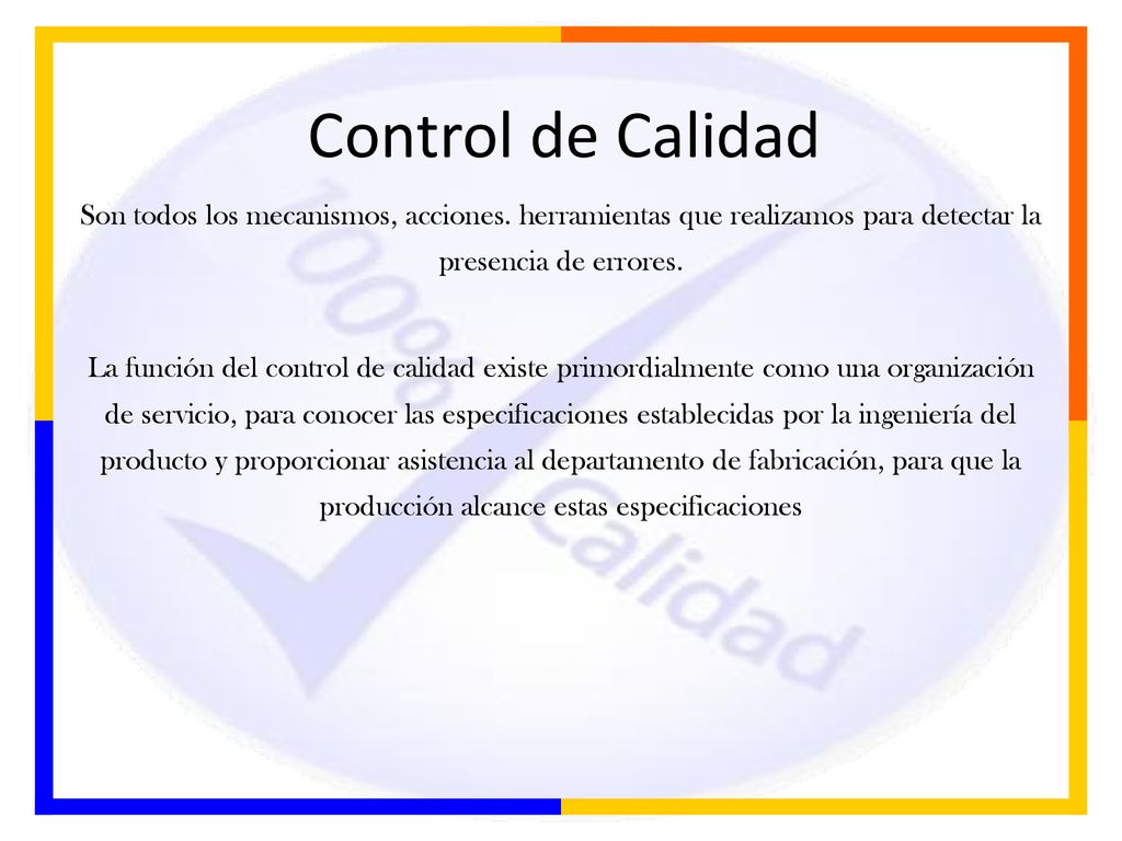 Control de Calidad Son todos los mecanismos, acciones. herramientas que realizamos para detectar la presencia de errores.