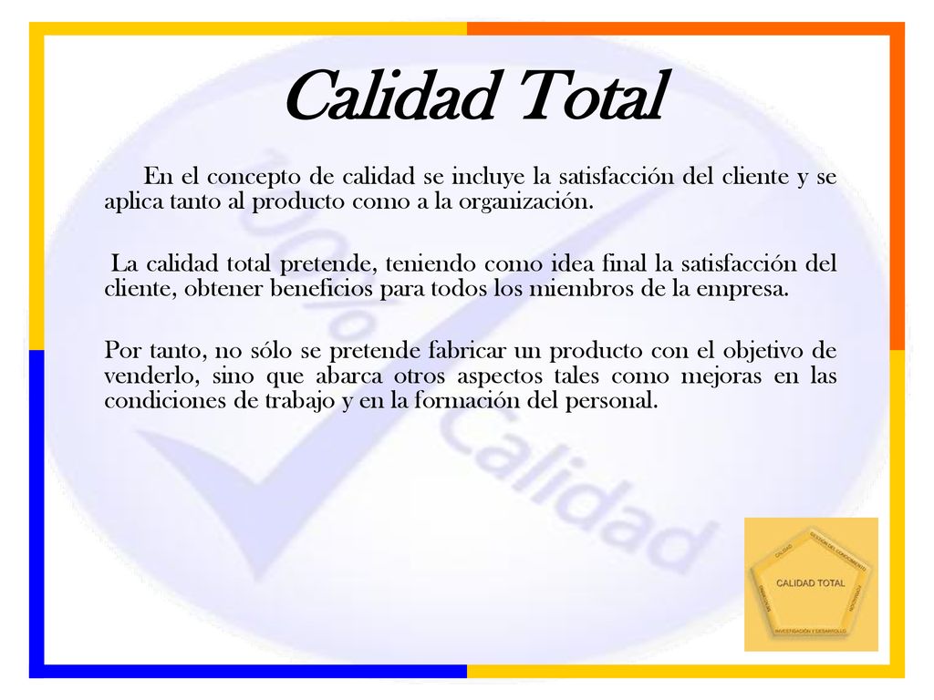 Calidad Total En el concepto de calidad se incluye la satisfacción del cliente y se aplica tanto al producto como a la organización.