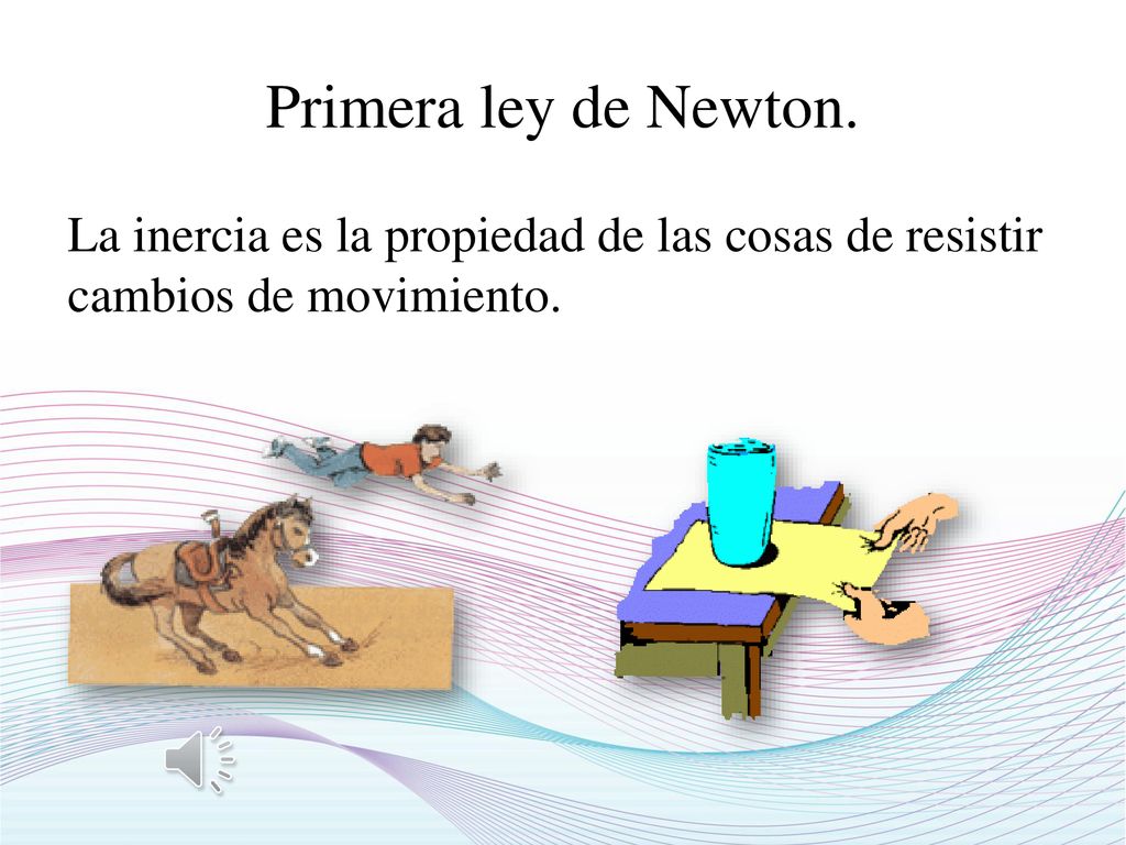 Primera ley de Newton. La inercia es la propiedad de las cosas de resistir cambios de movimiento.