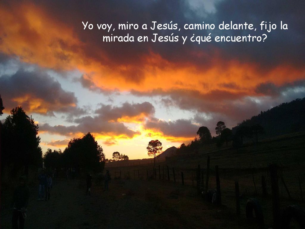 Yo voy, miro a Jesús, camino delante, fijo la mirada en Jesús y ¿qué encuentro