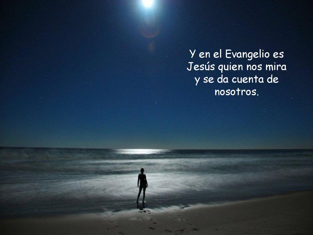 Y en el Evangelio es Jesús quien nos mira y se da cuenta de nosotros.