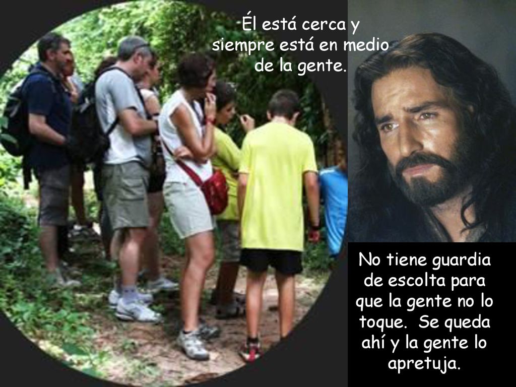Él está cerca y siempre está en medio de la gente.