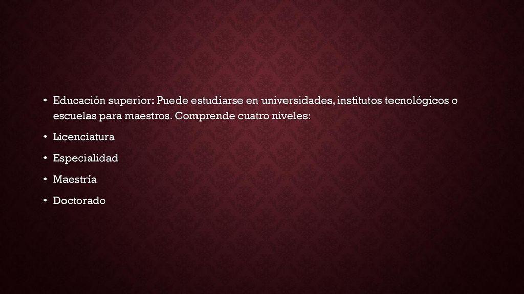 Educación superior: Puede estudiarse en universidades, institutos tecnológicos o escuelas para maestros. Comprende cuatro niveles: