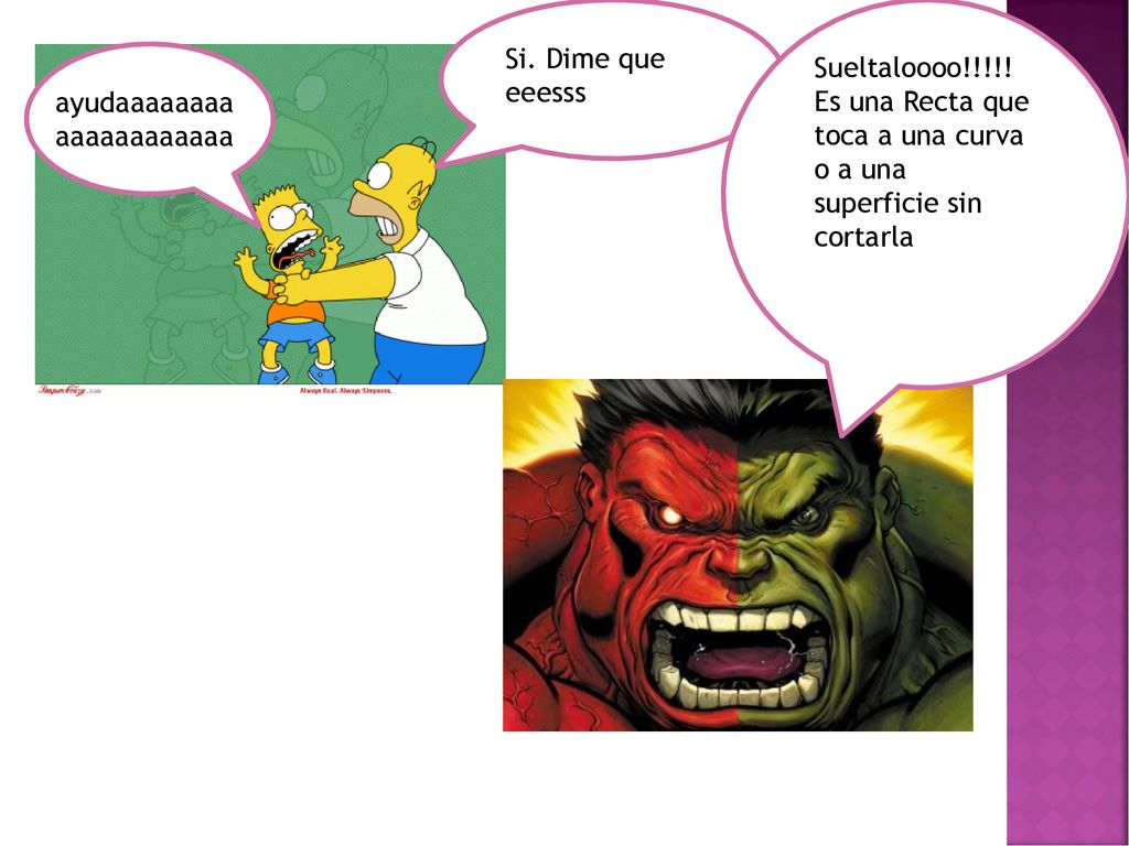 Si. Dime que eeesss Sueltaloooo!!!!! Es una Recta que toca a una curva o a una superficie sin cortarla.