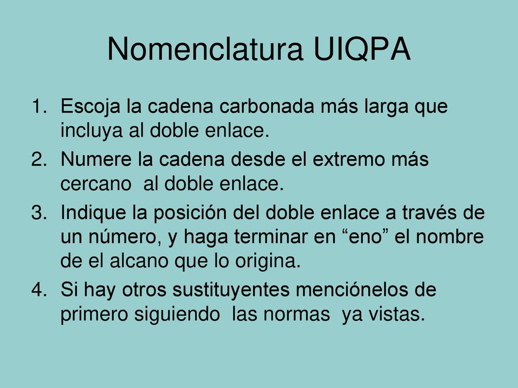 Nomenclatura UIQPA Escoja la cadena carbonada más larga que incluya al doble enlace. Numere la cadena desde el extremo más cercano al doble enlace.