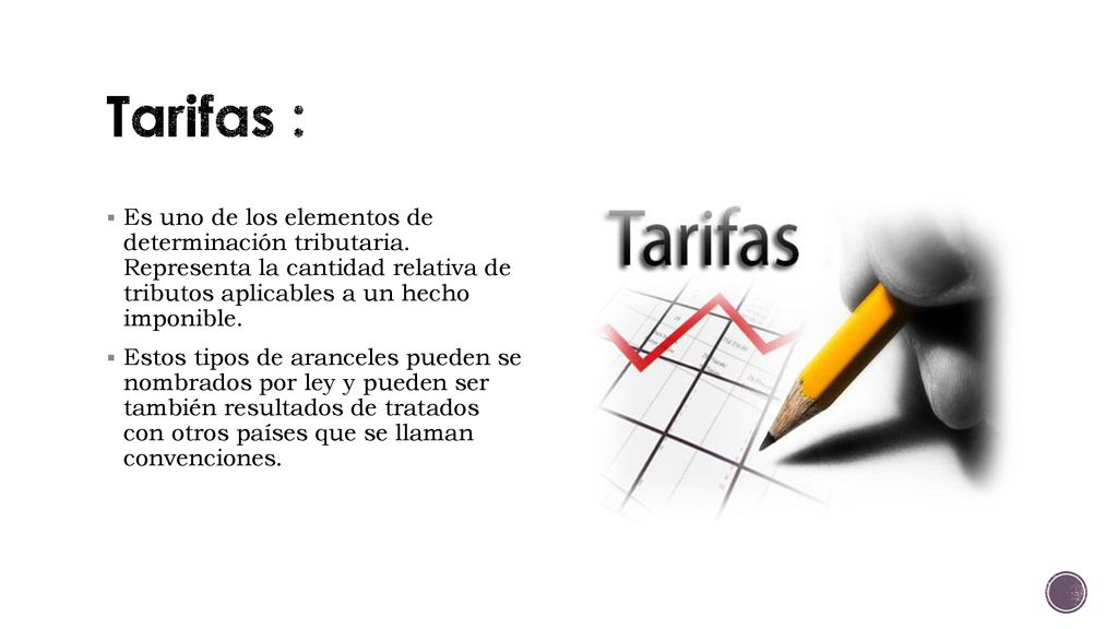 Tarifas : Es uno de los elementos de determinación tributaria. Representa la cantidad relativa de tributos aplicables a un hecho imponible.