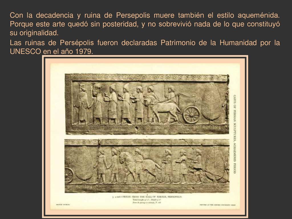 Con la decadencia y ruina de Persepolis muere también el estilo aqueménida. Porque este arte quedó sin posteridad, y no sobrevivió nada de lo que constituyó su originalidad.