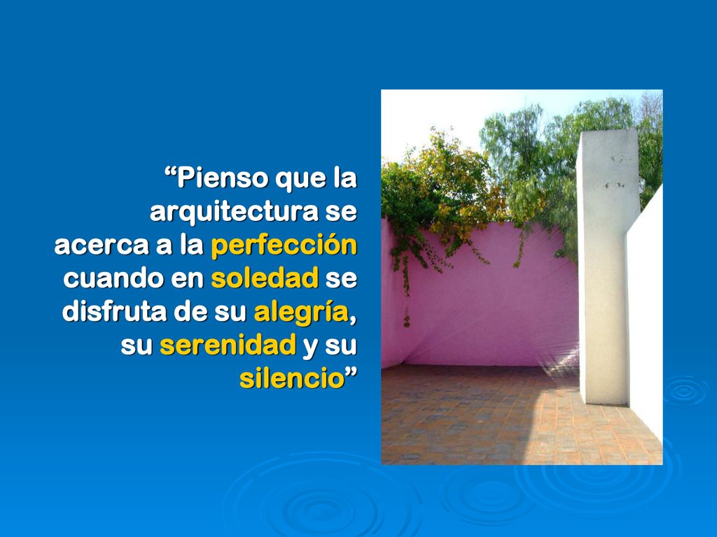 Pienso que la arquitectura se acerca a la perfección cuando en soledad se disfruta de su alegría, su serenidad y su silencio