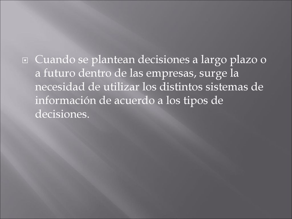 Cuando se plantean decisiones a largo plazo o a futuro dentro de las empresas, surge la necesidad de utilizar los distintos sistemas de información de acuerdo a los tipos de decisiones.