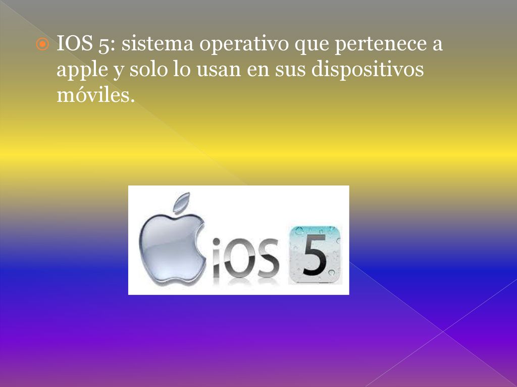 IOS 5: sistema operativo que pertenece a apple y solo lo usan en sus dispositivos móviles.
