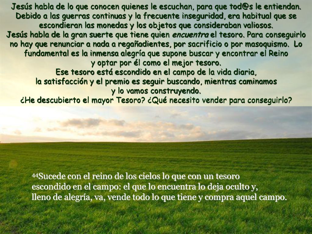 Jesús habla de lo que conocen quienes le escuchan, para que le entiendan. Debido a las guerras continuas y la frecuente inseguridad, era habitual que se escondieran las monedas y los objetos que consideraban valiosos.