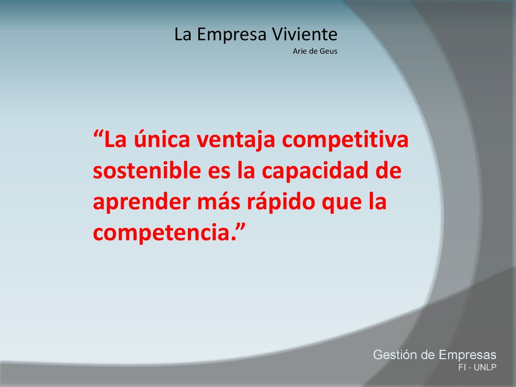 La Empresa Viviente Arie de Geus. La única ventaja competitiva sostenible es la capacidad de aprender más rápido que la competencia.
