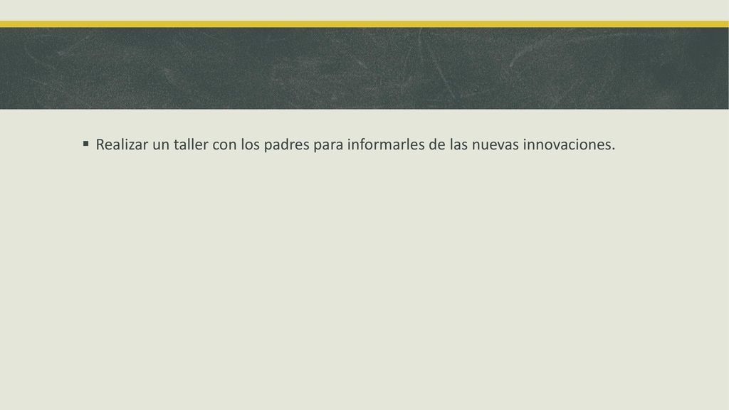 Realizar un taller con los padres para informarles de las nuevas innovaciones.