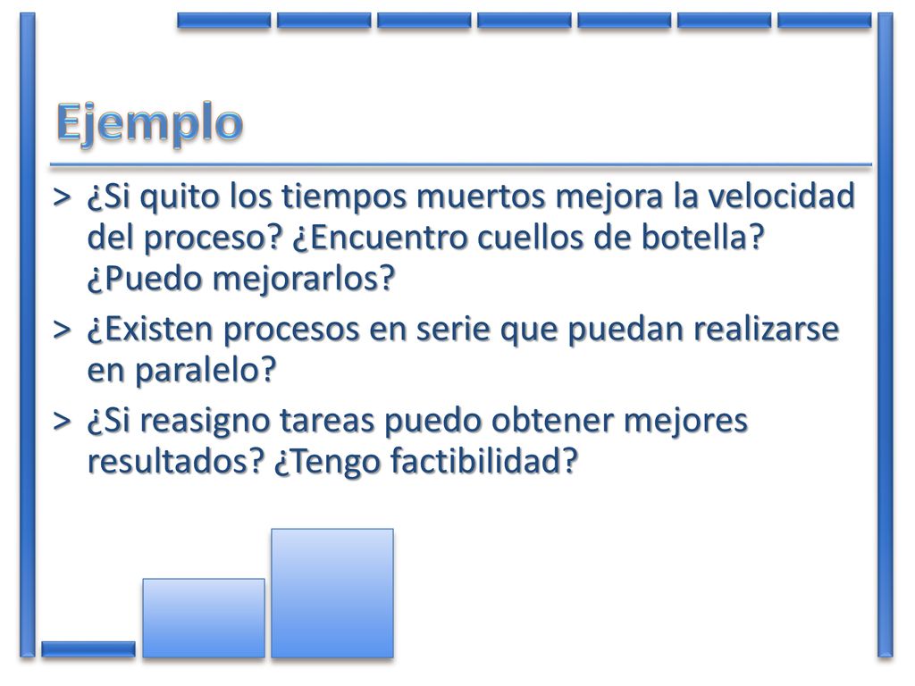 Ejemplo ¿Si quito los tiempos muertos mejora la velocidad del proceso ¿Encuentro cuellos de botella ¿Puedo mejorarlos