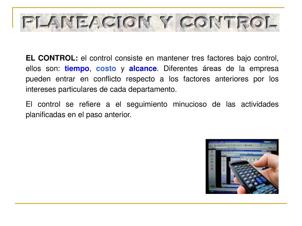 EL CONTROL: el control consiste en mantener tres factores bajo control, ellos son: tiempo, costo y alcance. Diferentes áreas de la empresa pueden entrar en conflicto respecto a los factores anteriores por los intereses particulares de cada departamento.