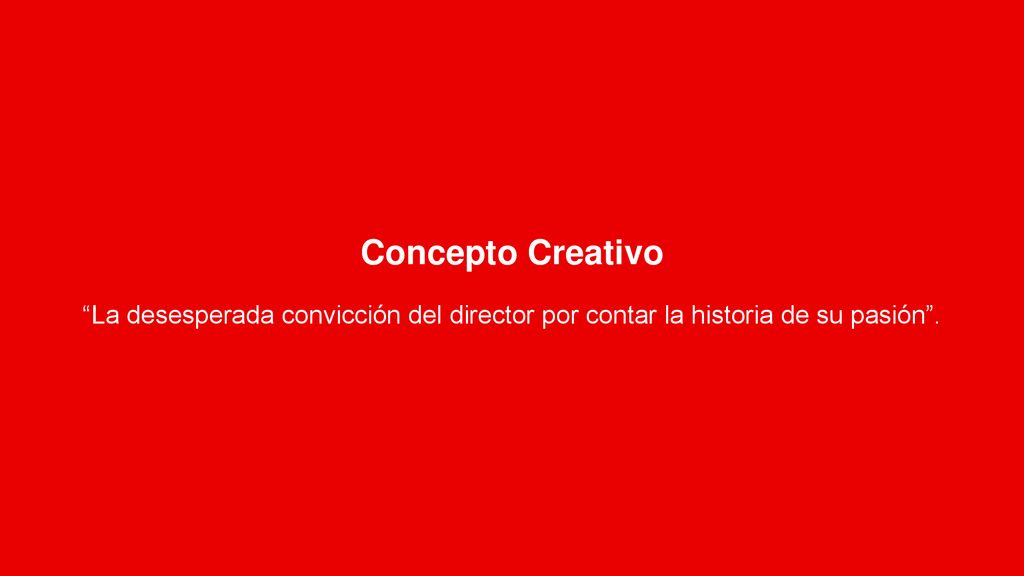 Concepto Creativo La desesperada convicción del director por contar la historia de su pasión .