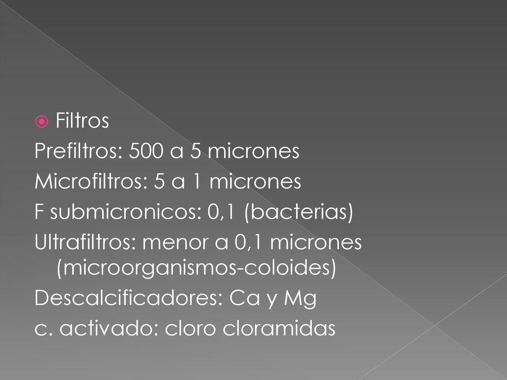 Filtros Prefiltros: 500 a 5 micrones. Microfiltros: 5 a 1 micrones. F submicronicos: 0,1 (bacterias)