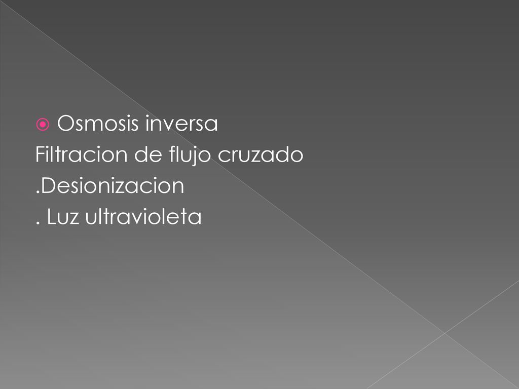 Osmosis inversa Filtracion de flujo cruzado .Desionizacion . Luz ultravioleta