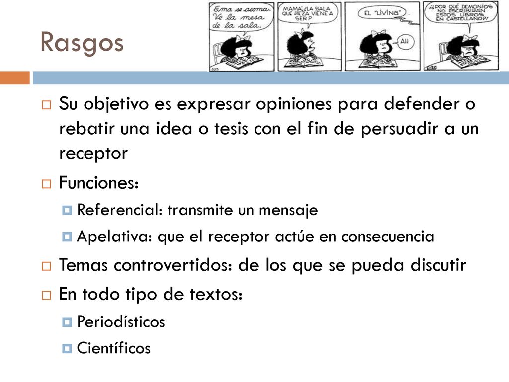 Rasgos Su objetivo es expresar opiniones para defender o rebatir una idea o tesis con el fin de persuadir a un receptor.