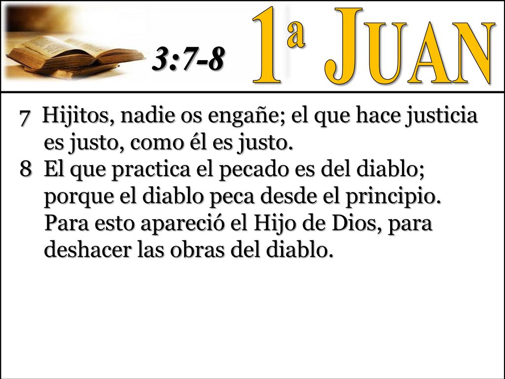 1ª Juan 3: Hijitos, nadie os engañe; el que hace justicia es justo, como él es justo.