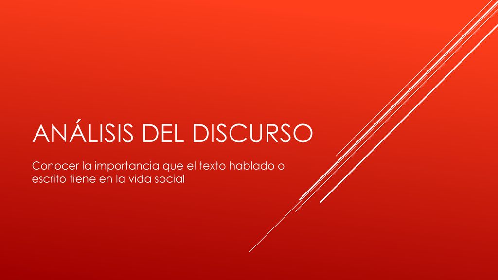 AnÁlisis del discurso Conocer la importancia que el texto hablado o escrito tiene en la vida social.