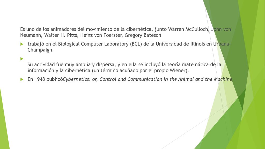 Es uno de los animadores del movimiento de la cibernética, junto Warren McCulloch, John von Neumann, Walter H. Pitts, Heinz von Foerster, Gregory Bateson