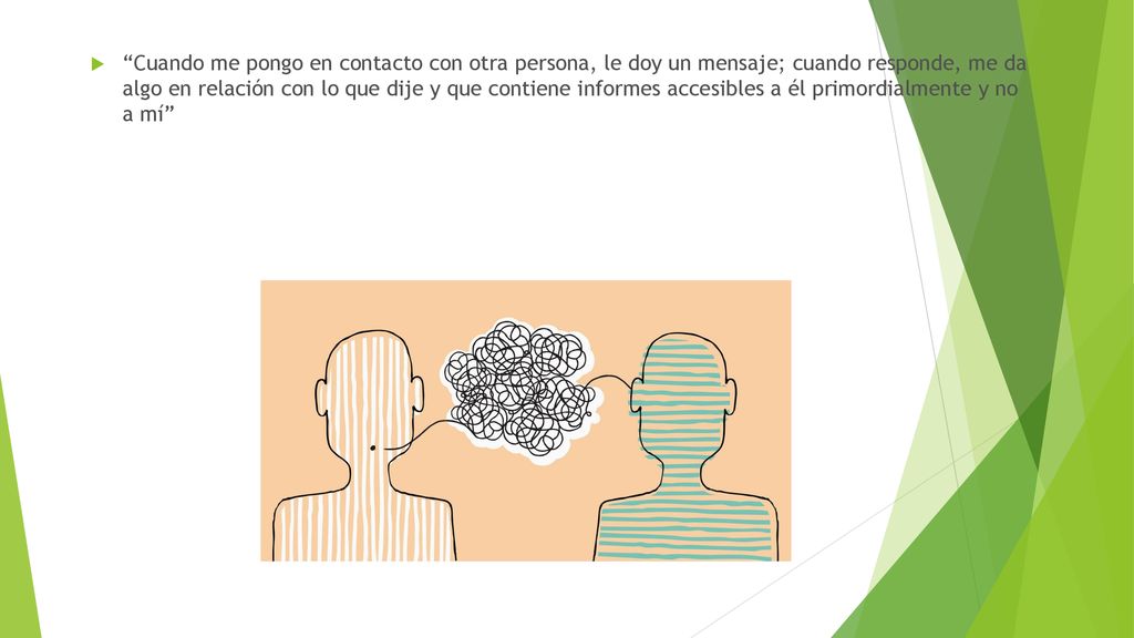 Cuando me pongo en contacto con otra persona, le doy un mensaje; cuando responde, me da algo en relación con lo que dije y que contiene informes acce­sibles a él primordialmente y no a mí