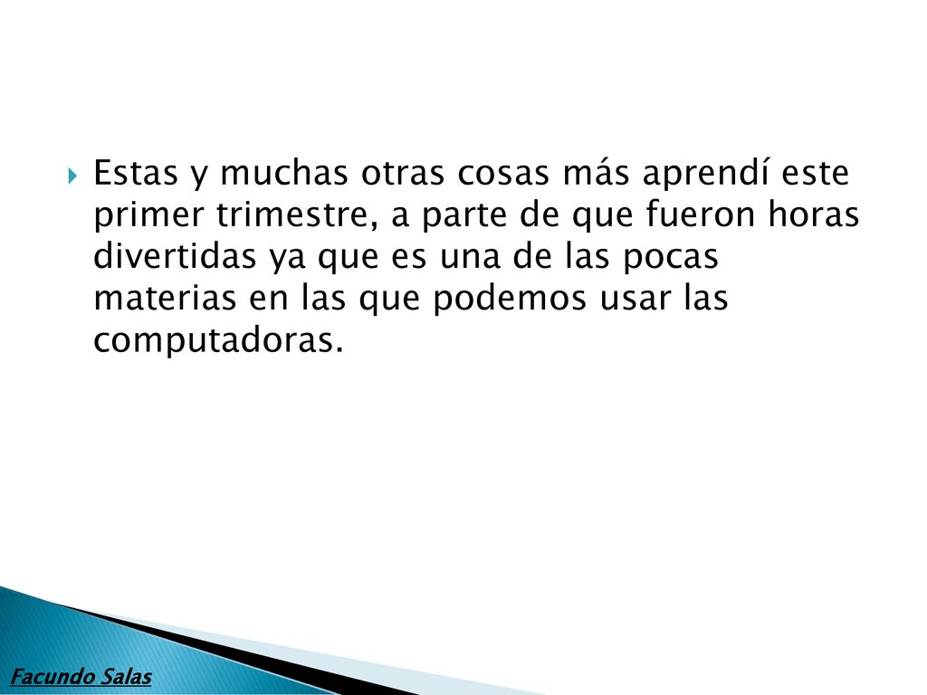 Estas y muchas otras cosas más aprendí este primer trimestre, a parte de que fueron horas divertidas ya que es una de las pocas materias en las que podemos usar las computadoras.