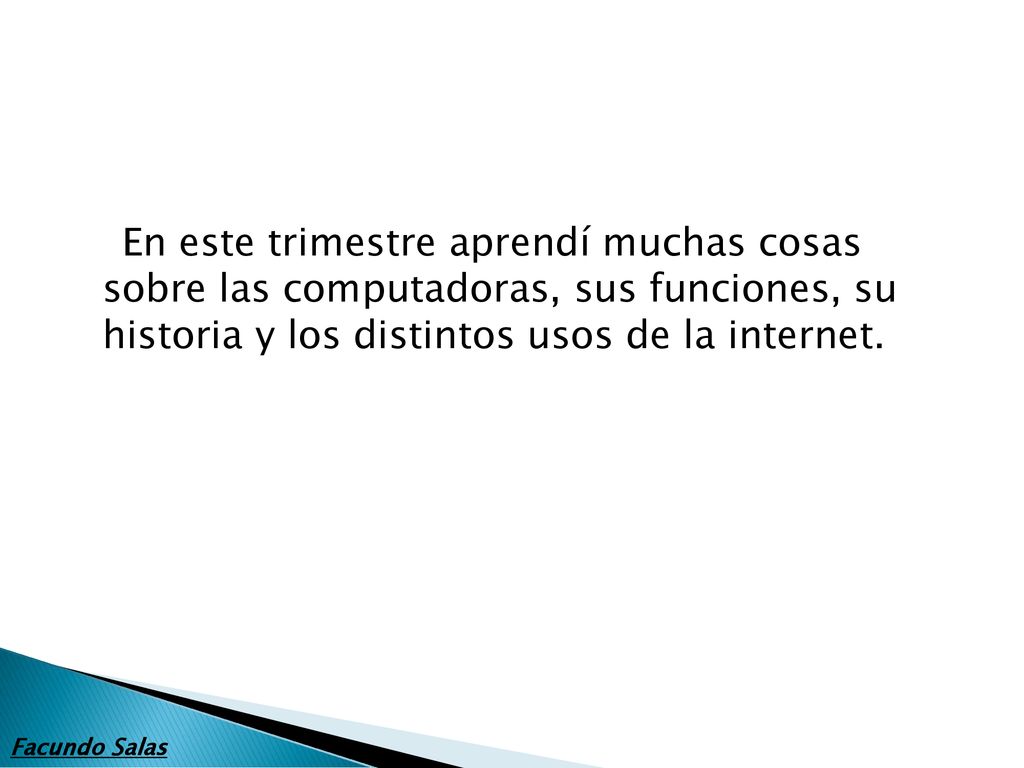 En este trimestre aprendí muchas cosas sobre las computadoras, sus funciones, su historia y los distintos usos de la internet.