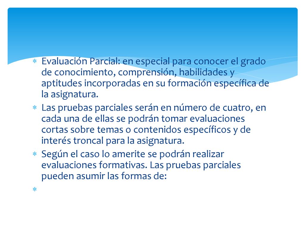 Evaluación Parcial: en especial para conocer el grado de conocimiento, comprensión, habilidades y aptitudes incorporadas en su formación específica de la asignatura.