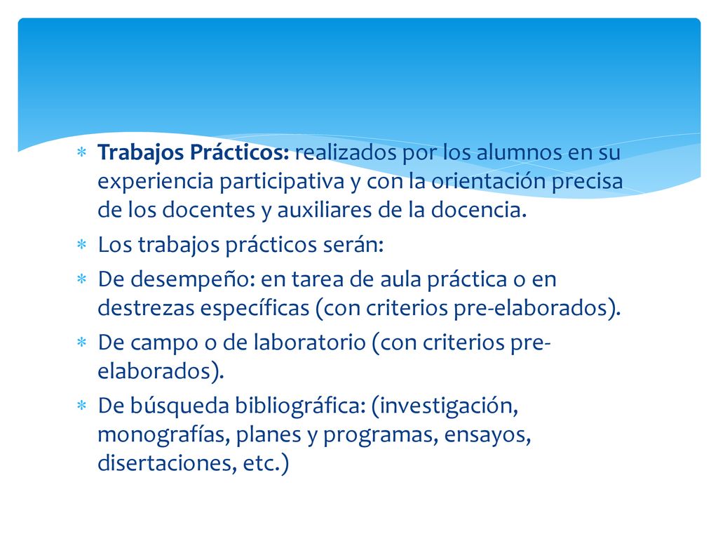 Trabajos Prácticos: realizados por los alumnos en su experiencia participativa y con la orientación precisa de los docentes y auxiliares de la docencia.