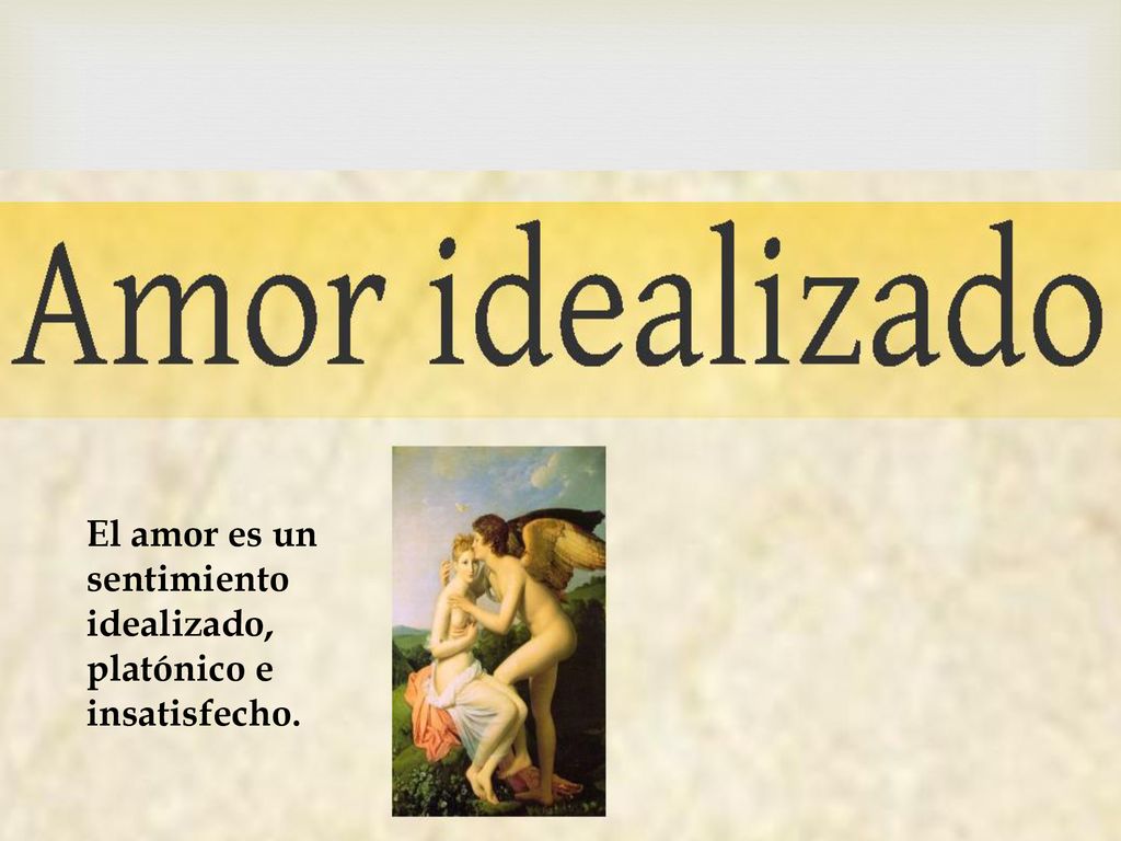 El amor es un sentimiento idealizado, platónico e insatisfecho.