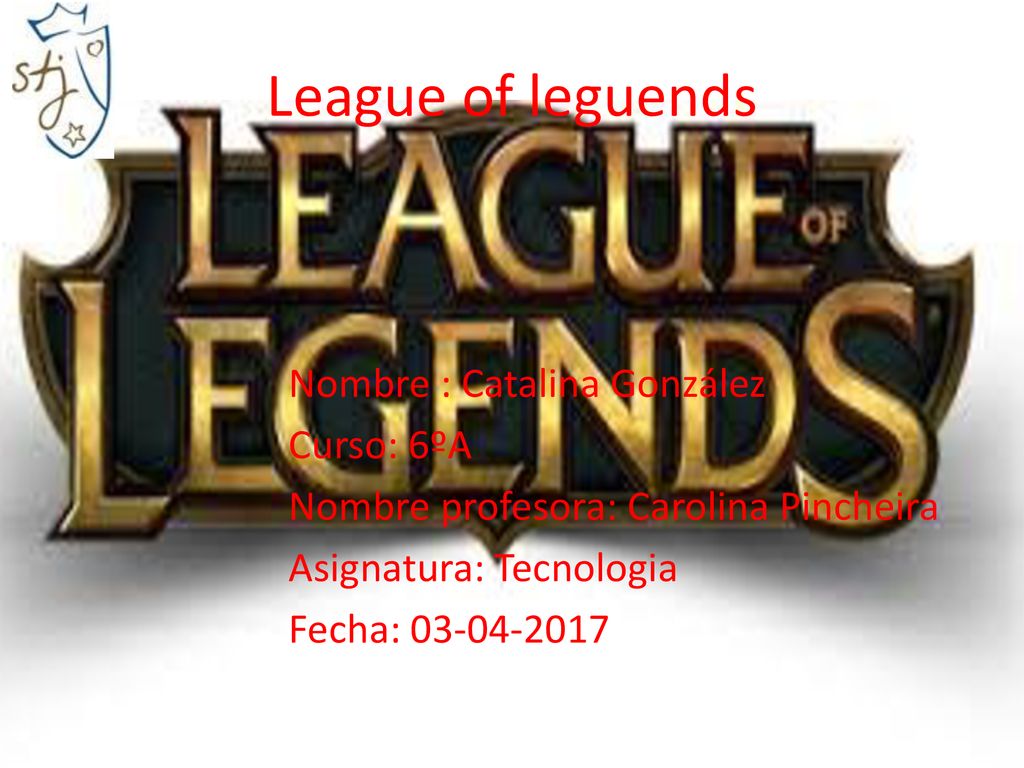 League of leguends Nombre : Catalina González Curso: 6ºA Nombre profesora: Carolina Pincheira Asignatura: Tecnologia Fecha: